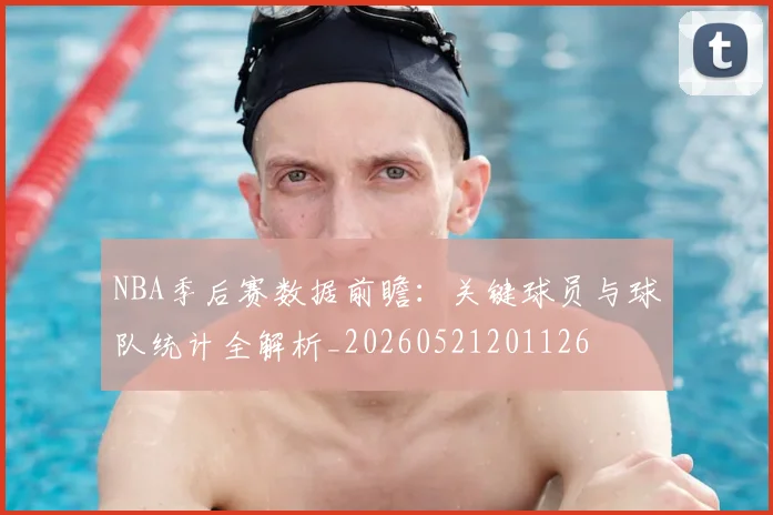 NBA季后赛数据前瞻：关键球员与球队统计全解析_20260521201126