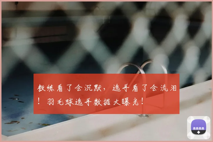 教练看了会沉默，选手看了会流泪！羽毛球选手数据大曝光！