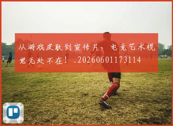 从游戏皮肤到宣传片，电竞艺术视觉无处不在！_20260601173114