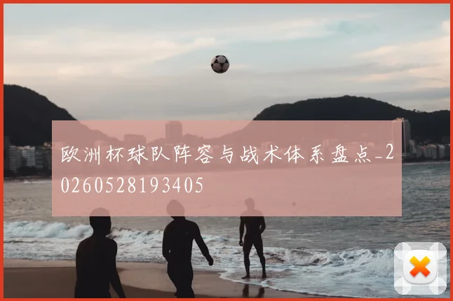 欧洲杯球队阵容与战术体系盘点_20260528193405