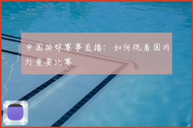 中国排球赛事直播:如何观看国内外重要比赛
