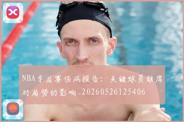 NBA季后赛伤病报告:关键球员缺席对局势的影响_20260526125406