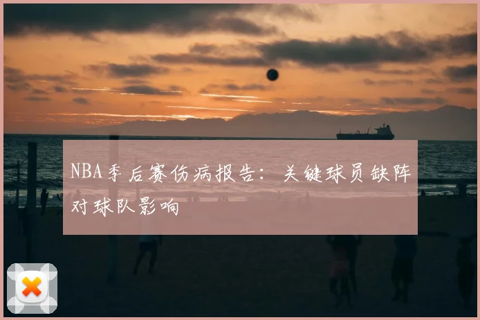 NBA季后赛伤病报告:关键球员缺阵对球队影响