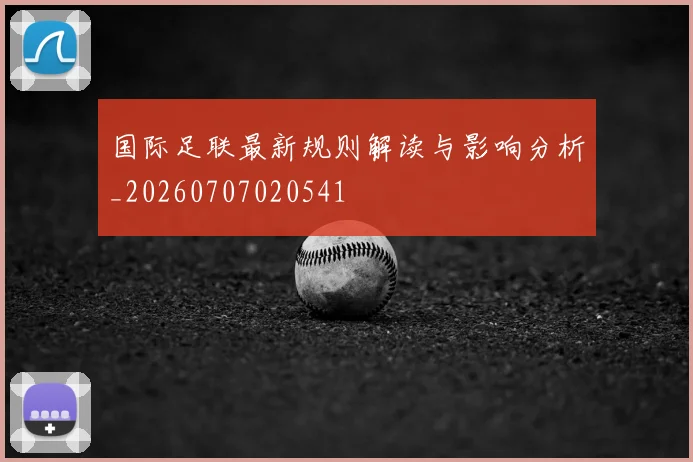 国际足联最新规则解读与影响分析_20260707020541
