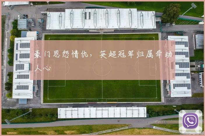 豪门恩怨情仇,英超冠军归属牵动人心