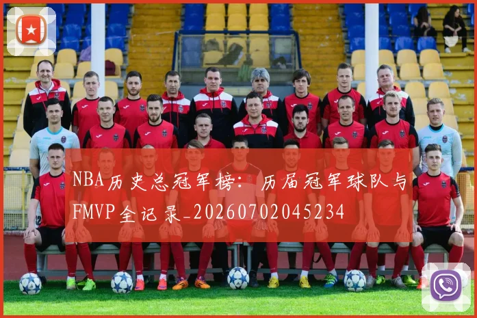NBA历史总冠军榜：历届冠军球队与FMVP全记录_20260702045234