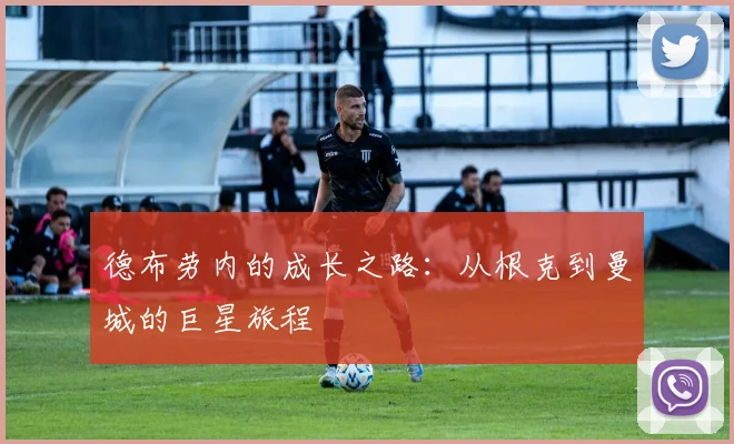 德布劳内的成长之路:从根克到曼城的巨星旅程