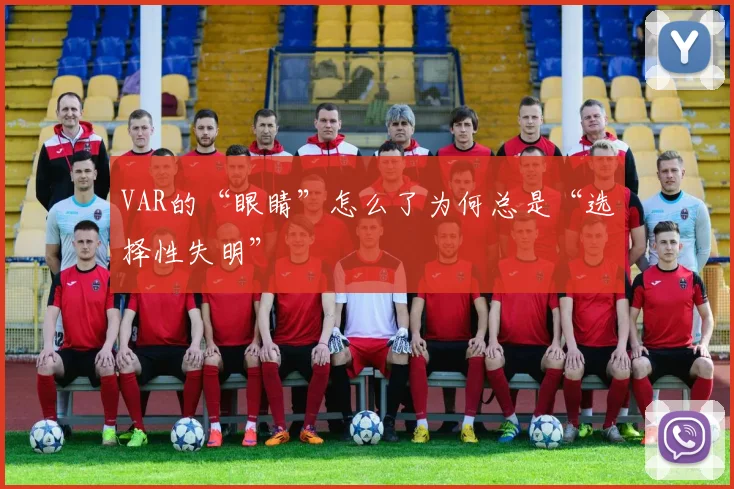 VAR的“眼睛”怎么了为何总是“选择性失明”