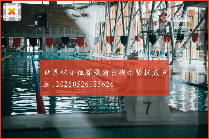 世界杯小组赛最新出线形势权威分析_20260526125626