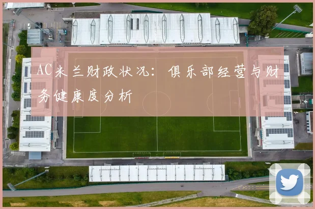 AC米兰财政状况:俱乐部经营与财务健康度分析