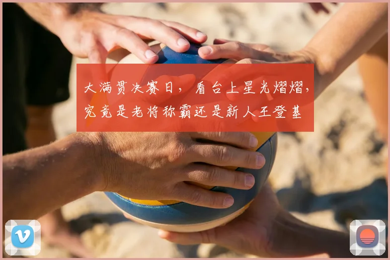 大满贯决赛日，看台上星光熠熠，究竟是老将称霸还是新人王登基