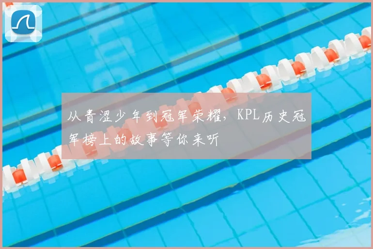 从青涩少年到冠军荣耀，KPL历史冠军榜上的故事等你来听