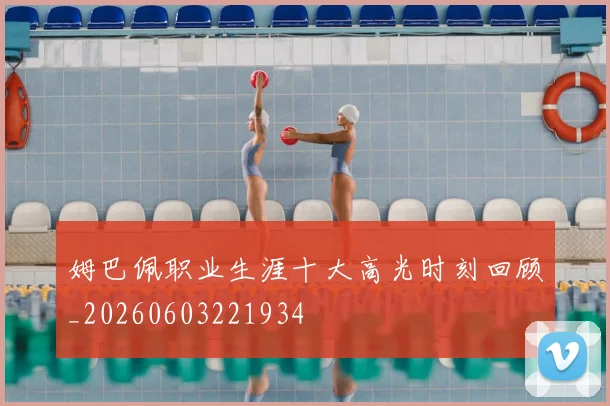 姆巴佩职业生涯十大高光时刻回顾_20260603221934