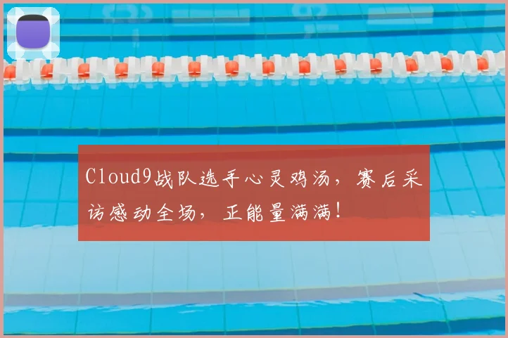 Cloud9战队选手心灵鸡汤，赛后采访感动全场，正能量满满！