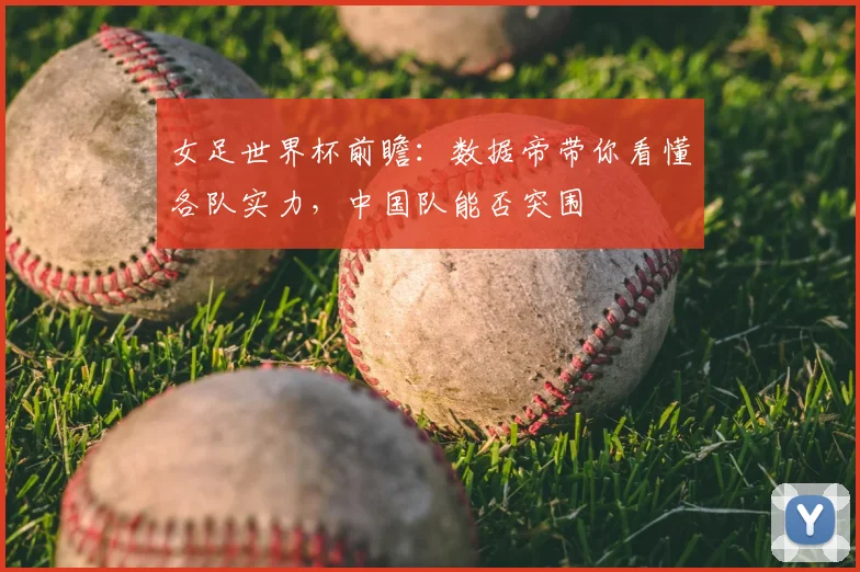 女足世界杯前瞻：数据帝带你看懂各队实力，中国队能否突围