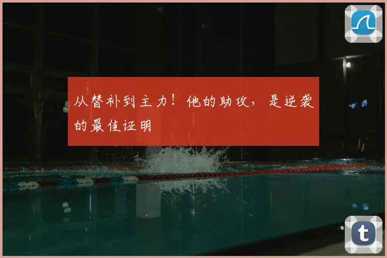 从替补到主力！他的助攻，是逆袭的最佳证明
