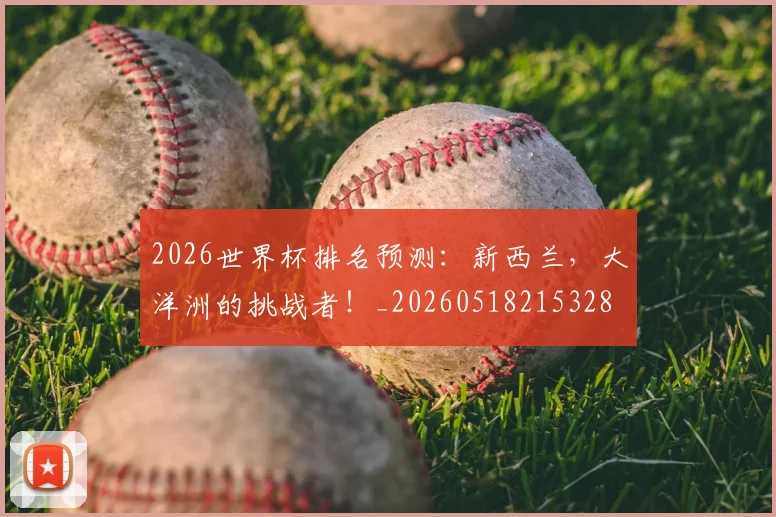 2026世界杯排名预测:新西兰,大洋洲的挑战者!_20260518215328