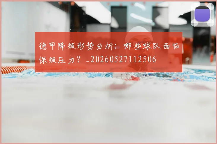德甲降级形势分析：哪些球队面临保级压力？_20260527112506
