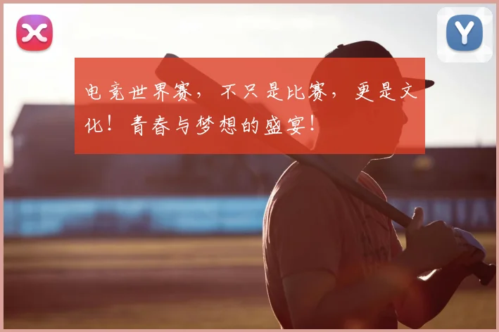 电竞世界赛,不只是比赛,更是文化!青春与梦想的盛宴!