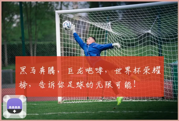 黑马奔腾，巨龙咆哮，世界杯荣耀榜，告诉你足球的无限可能！