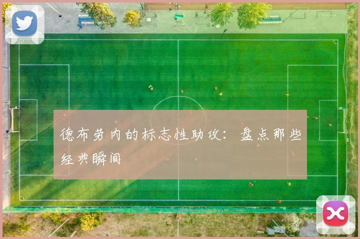 德布劳内的标志性助攻:盘点那些经典瞬间