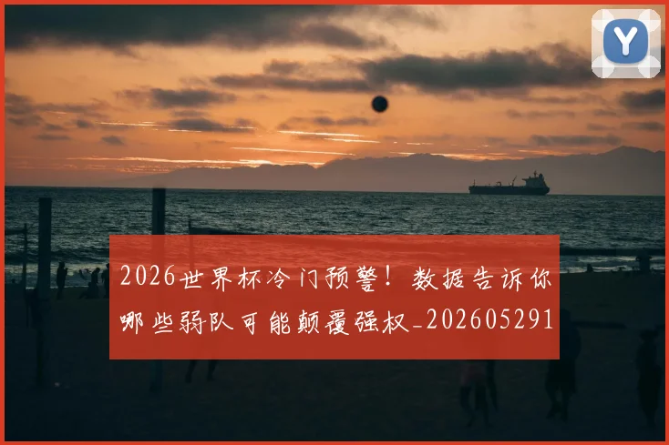 2026世界杯冷门预警！数据告诉你哪些弱队可能颠覆强权_20260529145349