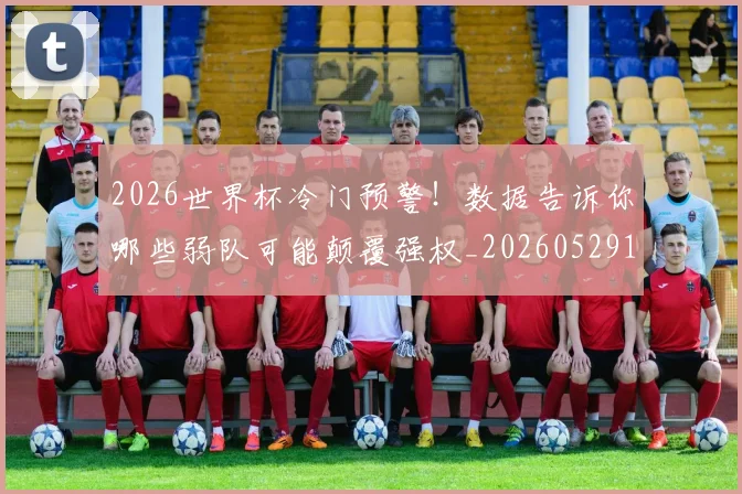 2026世界杯冷门预警!数据告诉你哪些弱队可能颠覆强权_20260529145349