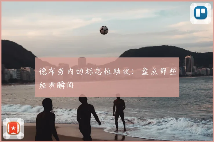 德布劳内的标志性助攻:盘点那些经典瞬间