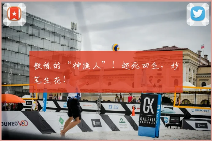 教练的“神换人”！起死回生，妙笔生花！