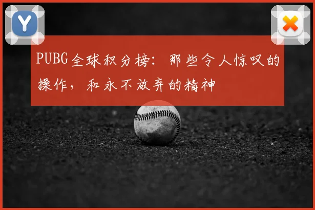 PUBG全球积分榜：那些令人惊叹的操作，和永不放弃的精神