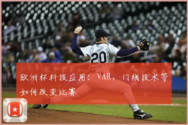 欧洲杯科技应用:VAR、门线技术等如何改变比赛