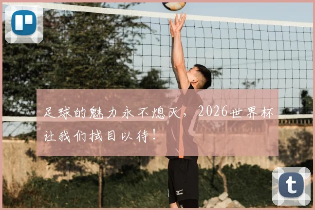 足球的魅力永不熄灭,2026世界杯让我们拭目以待!