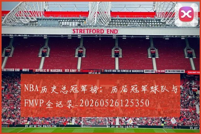 NBA历史总冠军榜：历届冠军球队与FMVP全记录_20260526125350