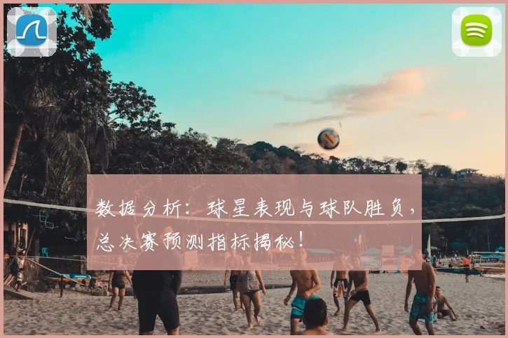 数据分析：球星表现与球队胜负，总决赛预测指标揭秘！