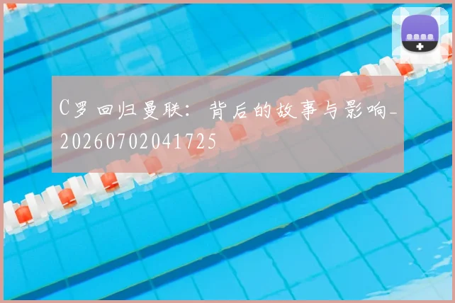 C罗回归曼联:背后的故事与影响_20260702041725