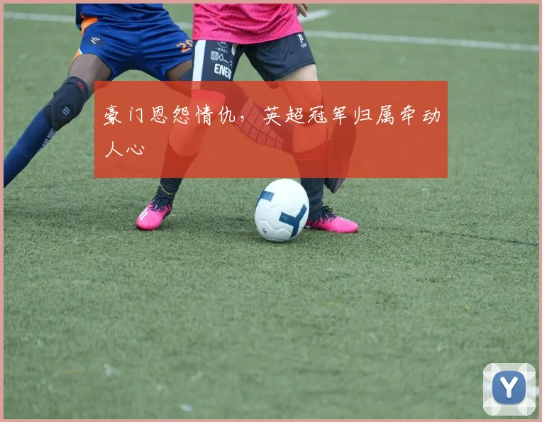 豪门恩怨情仇，英超冠军归属牵动人心