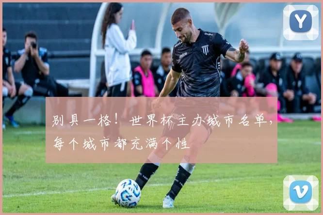 别具一格！世界杯主办城市名单，每个城市都充满个性