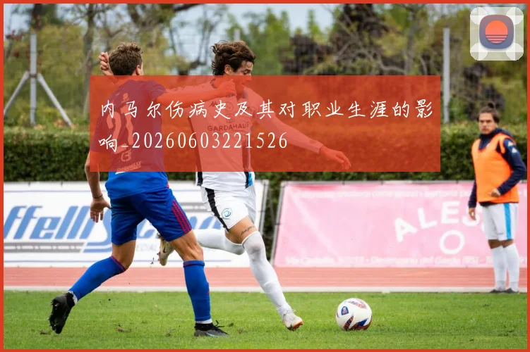 内马尔伤病史及其对职业生涯的影响_20260603221526