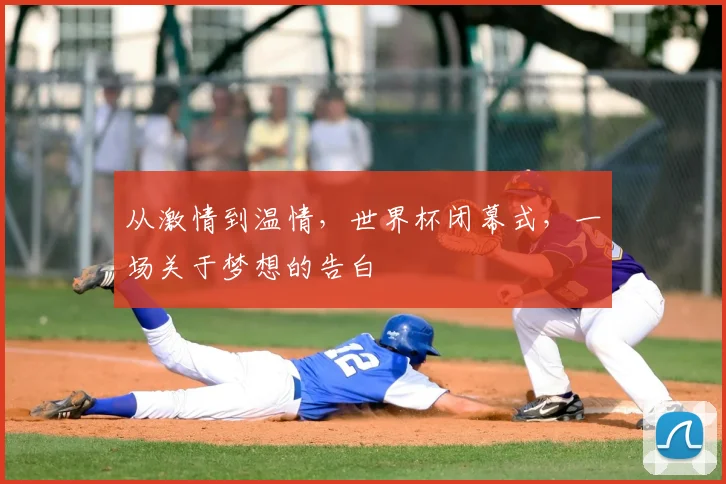 从激情到温情,世界杯闭幕式,一场关于梦想的告白