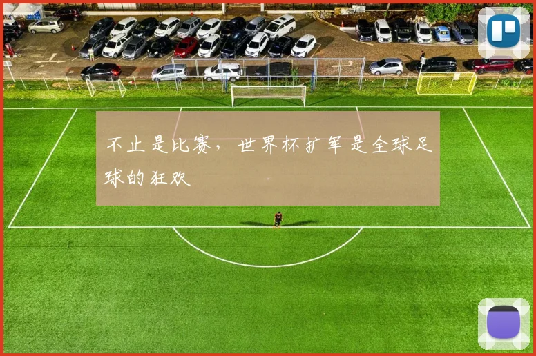 不止是比赛，世界杯扩军是全球足球的狂欢