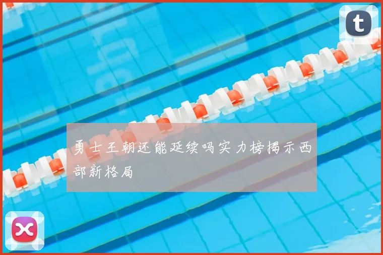 勇士王朝还能延续吗实力榜揭示西部新格局